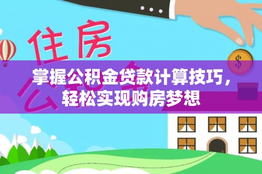 广饶掌握公积金贷款计算技巧，轻松实现购房梦想