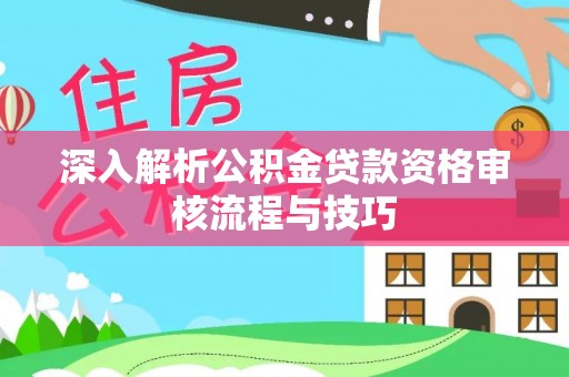 广饶深入解析公积金贷款资格审核流程与技巧