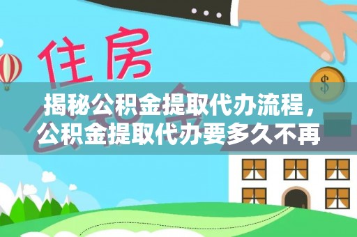 广饶揭秘公积金提取代办流程，公积金提取代办要多久不再迷茫