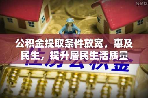广饶公积金提取条件放宽，惠及民生，提升居民生活质量