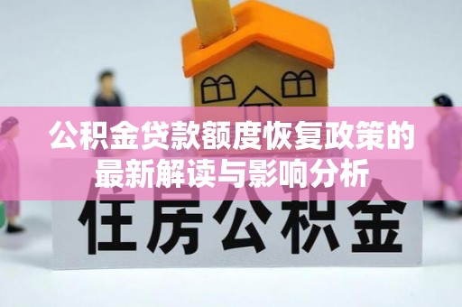 广饶公积金贷款额度恢复政策的最新解读与影响分析