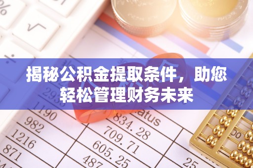 广饶揭秘公积金提取条件，助您轻松管理财务未来