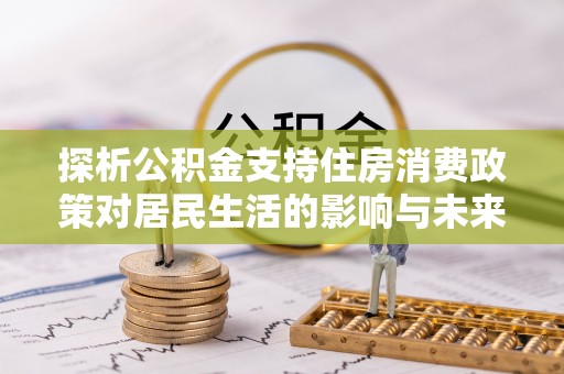 广饶探析公积金支持住房消费政策对居民生活的影响与未来展望