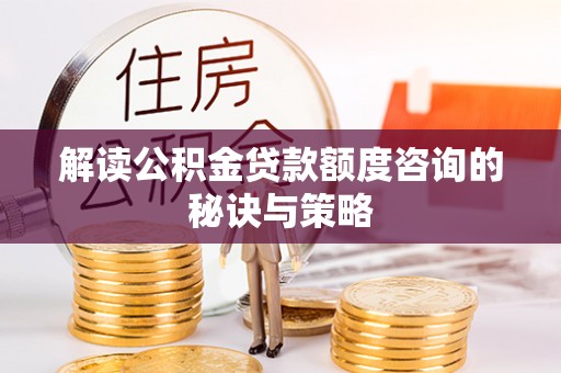 广饶解读公积金贷款额度咨询的秘诀与策略