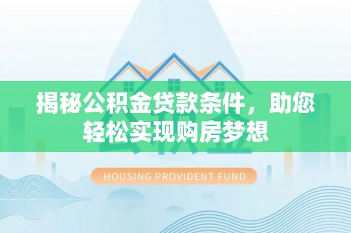 广饶揭秘公积金贷款条件，助您轻松实现购房梦想
