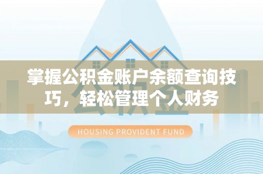 广饶掌握公积金账户余额查询技巧，轻松管理个人财务
