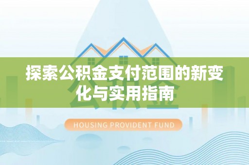 广饶探索公积金支付范围的新变化与实用指南