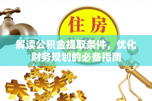 广饶解读公积金提取条件，优化财务规划的必备指南