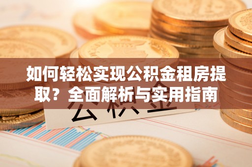 广饶如何轻松实现公积金租房提取？全面解析与实用指南