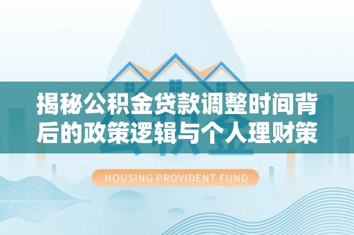 广饶揭秘公积金贷款调整时间背后的政策逻辑与个人理财策略