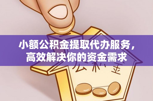 广饶小额公积金提取代办服务，高效解决你的资金需求