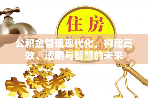 广饶公积金管理现代化，构建高效、透明与智慧的未来