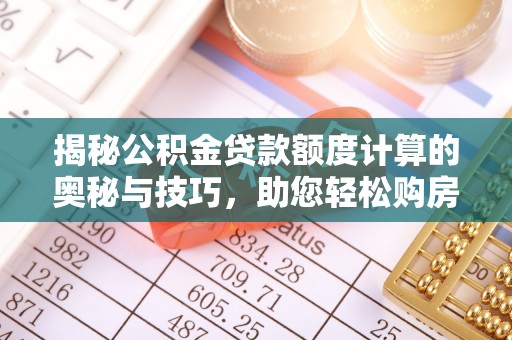 广饶揭秘公积金贷款额度计算的奥秘与技巧，助您轻松购房
