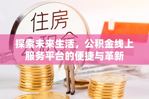 广饶探索未来生活，公积金线上服务平台的便捷与革新