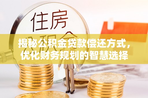 广饶揭秘公积金贷款偿还方式，优化财务规划的智慧选择