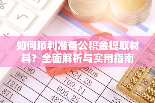 广饶如何顺利准备公积金提取材料？全面解析与实用指南