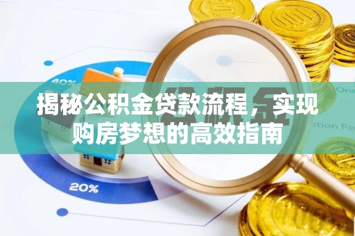 广饶揭秘公积金贷款流程，实现购房梦想的高效指南