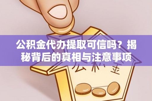 广饶公积金代办提取可信吗？揭秘背后的真相与注意事项