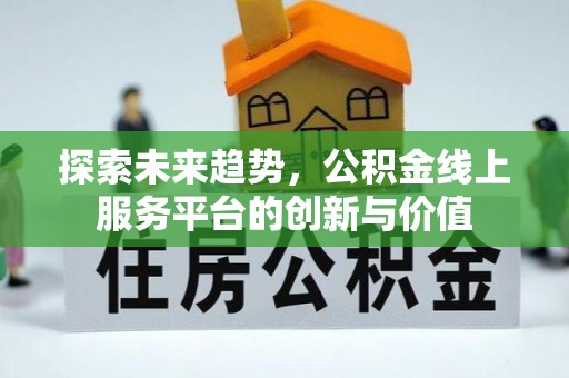 广饶探索未来趋势，公积金线上服务平台的创新与价值