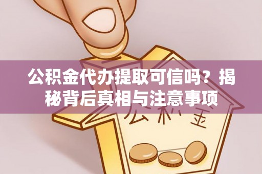 广饶公积金代办提取可信吗？揭秘背后真相与注意事项