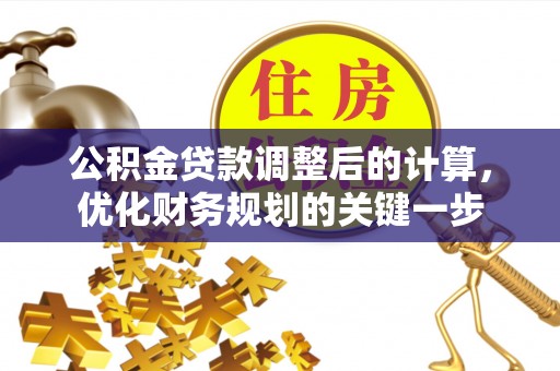广饶公积金贷款调整后的计算，优化财务规划的关键一步