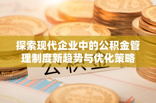 广饶探索现代企业中的公积金管理制度新趋势与优化策略