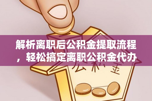 广饶解析离职后公积金提取流程，轻松搞定离职公积金代办提取手续