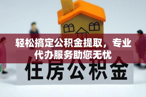 广饶轻松搞定公积金提取，专业代办服务助您无忧