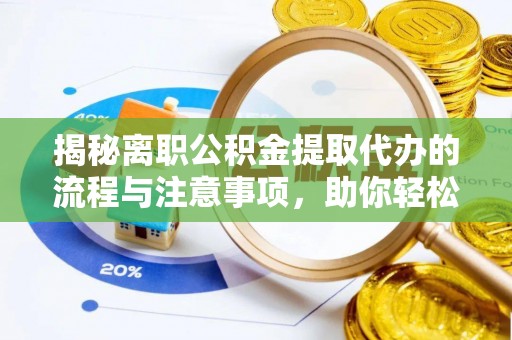 广饶揭秘离职公积金提取代办的流程与注意事项，助你轻松拿回属于你的钱！