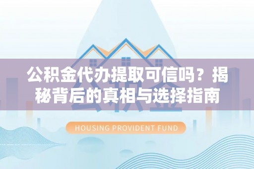 广饶公积金代办提取可信吗？揭秘背后的真相与选择指南