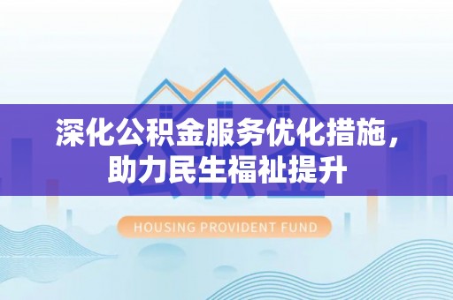 广饶深化公积金服务优化措施，助力民生福祉提升