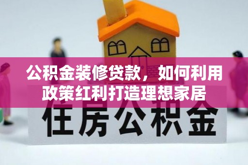 广饶公积金装修贷款，如何利用政策红利打造理想家居