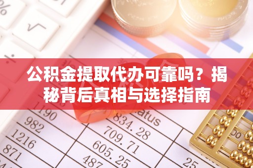 广饶公积金提取代办可靠吗？揭秘背后真相与选择指南