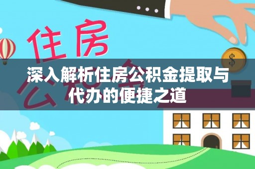 广饶深入解析住房公积金提取与代办的便捷之道