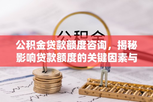 广饶公积金贷款额度咨询，揭秘影响贷款额度的关键因素与实用攻略