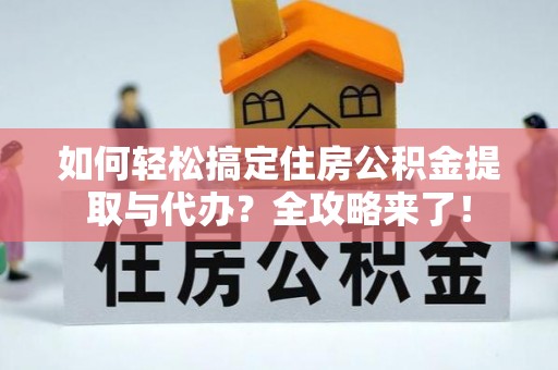 广饶如何轻松搞定住房公积金提取与代办？全攻略来了！