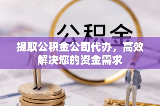 广饶提取公积金公司代办，高效解决您的资金需求