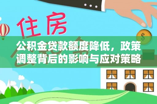 广饶公积金贷款额度降低，政策调整背后的影响与应对策略