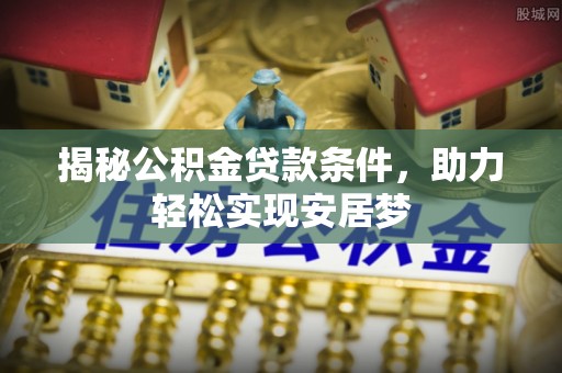 广饶揭秘公积金贷款条件，助力轻松实现安居梦