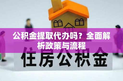 广饶公积金提取代办吗？全面解析政策与流程
