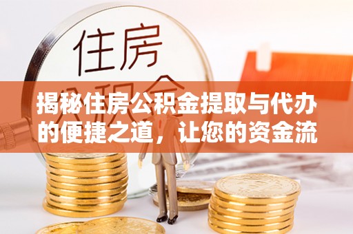 广饶揭秘住房公积金提取与代办的便捷之道，让您的资金流动更高效