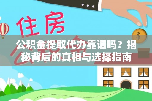 广饶公积金提取代办靠谱吗？揭秘背后的真相与选择指南