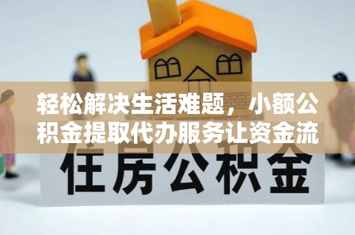 广饶轻松解决生活难题，小额公积金提取代办服务让资金流动更便捷