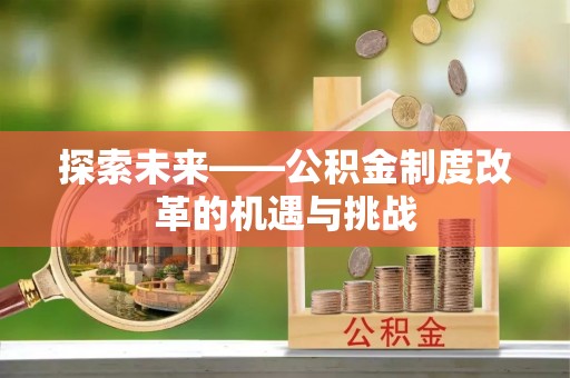 广饶探索未来——公积金制度改革的机遇与挑战