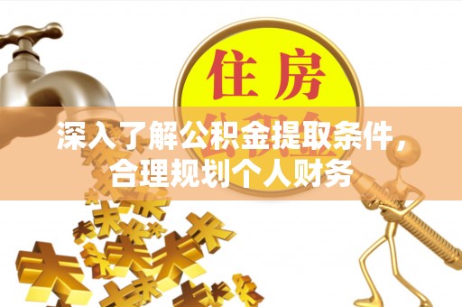 广饶深入了解公积金提取条件，合理规划个人财务