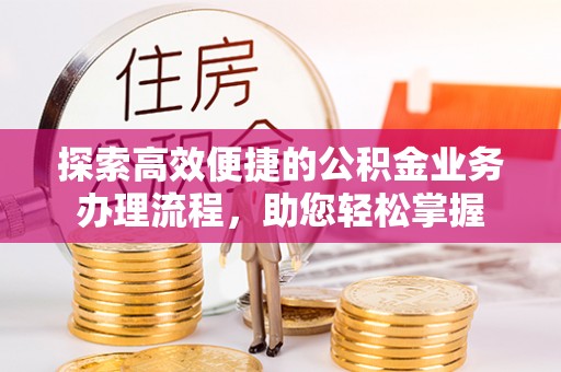 广饶探索高效便捷的公积金业务办理流程，助您轻松掌握