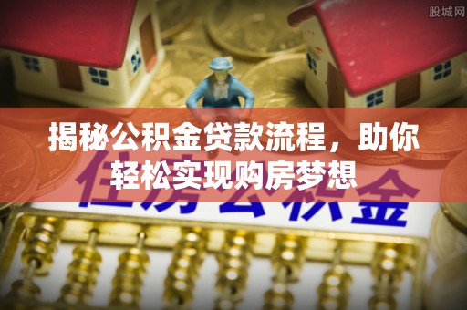广饶揭秘公积金贷款流程，助你轻松实现购房梦想