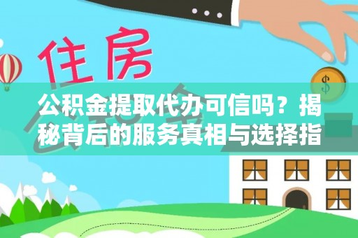 广饶公积金提取代办可信吗？揭秘背后的服务真相与选择指南