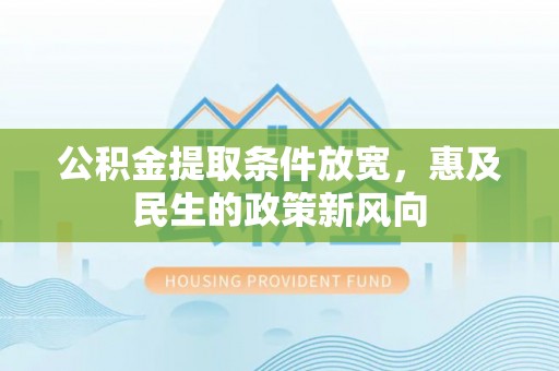 广饶公积金提取条件放宽，惠及民生的政策新风向