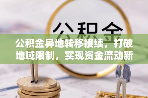 广饶公积金异地转移接续，打破地域限制，实现资金流动新纪元
